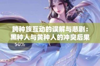 跨种族互动的误解与悲剧：黑种人与黄种人的冲突后果探讨