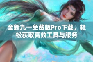 全新九一免费版Pro下载，轻松获取高效工具与服务