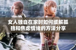 女人独自在家时如何缓解孤独和焦虑情绪的方法分享