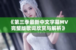 《第三季最新中文字幕MV完整版歌词欣赏与解析》