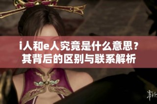 i人和e人究竟是什么意思？其背后的区别与联系解析