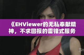 《EHViewer的无私奉献精神，不求回报的雷锋式服务》
