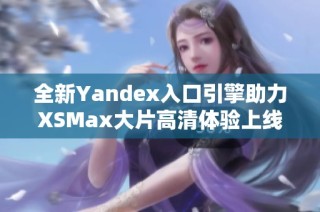 全新Yandex入口引擎助力XSMax大片高清体验上线
