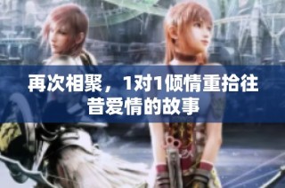 再次相聚，1对1倾情重拾往昔爱情的故事