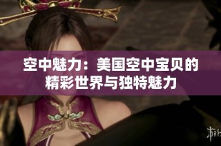空中魅力：美国空中宝贝的精彩世界与独特魅力