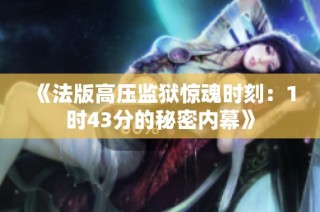 《法版高压监狱惊魂时刻：1时43分的秘密内幕》