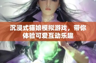 沉浸式猫娘模拟游戏，带你体验可爱互动乐趣