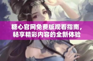 糖心官网免费版观看指南，畅享精彩内容的全新体验