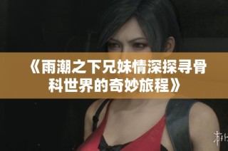 《雨潮之下兄妹情深探寻骨科世界的奇妙旅程》