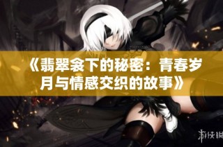 《翡翠衾下的秘密：青春岁月与情感交织的故事》
