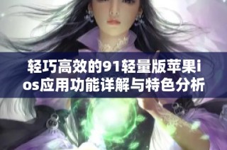 轻巧高效的91轻量版苹果ios应用功能详解与特色分析
