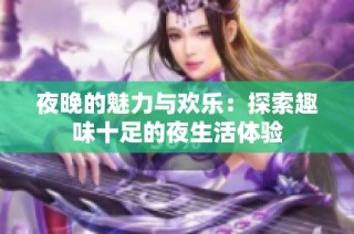 夜晚的魅力与欢乐：探索趣味十足的夜生活体验