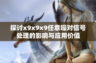 探讨x9x9x9任意噪对信号处理的影响与应用价值