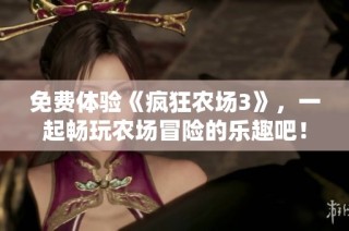 免费体验《疯狂农场3》，一起畅玩农场冒险的乐趣吧！