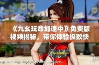 《九幺玩命加速中》免费版视频揭秘，带你体验极致快感！
