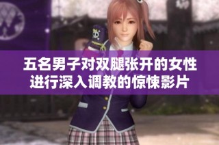 五名男子对双腿张开的女性进行深入调教的惊悚影片