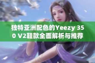 独特亚洲配色的Yeezy 350 V2鞋款全面解析与推荐