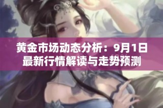 黄金市场动态分析：9月1日最新行情解读与走势预测