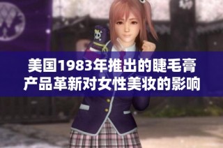 美国1983年推出的睫毛膏产品革新对女性美妆的影响