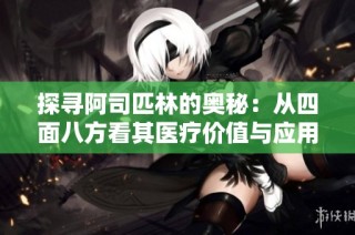 探寻阿司匹林的奥秘：从四面八方看其医疗价值与应用