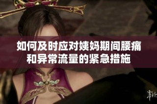 如何及时应对姨妈期间腰痛和异常流量的紧急措施