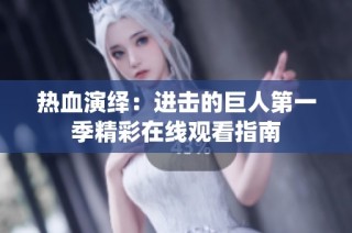 热血演绎：进击的巨人第一季精彩在线观看指南