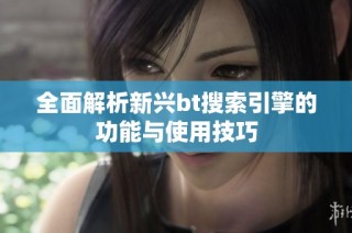全面解析新兴bt搜索引擎的功能与使用技巧