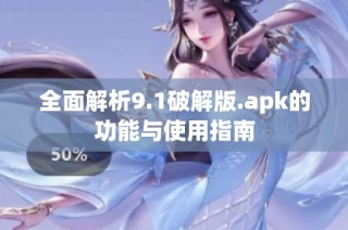 全面解析9.1破解版.apk的功能与使用指南