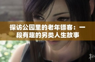 探访公园里的老年镖客：一段有趣的另类人生故事