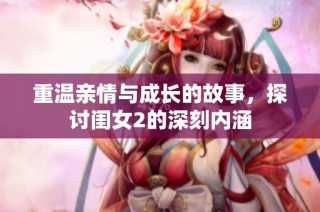 重温亲情与成长的故事，探讨闺女2的深刻内涵