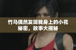 竹马偶然发现我身上的小花秘密，故事大揭秘