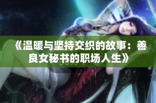 《温暖与坚持交织的故事：善良女秘书的职场人生》