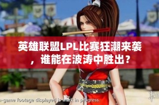 英雄联盟LPL比赛狂潮来袭，谁能在波涛中胜出？