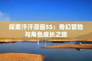探索汗汗漫画SS：奇幻冒险与角色成长之旅