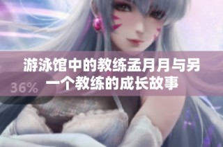 游泳馆中的教练孟月月与另一个教练的成长故事