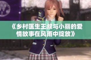 《乡村医生王叔与小丽的爱情故事在风雨中绽放》