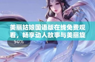 美丽姑娘国语版在线免费观看，畅享动人故事与美丽旋律