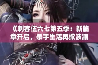 《刺客伍六七第五季：新篇章开启，杀手生活再掀波澜》