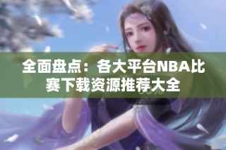 全面盘点：各大平台NBA比赛下载资源推荐大全