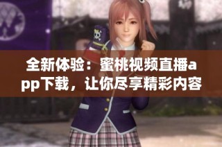 全新体验：蜜桃视频直播app下载，让你尽享精彩内容