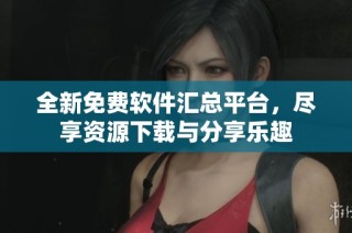 全新免费软件汇总平台，尽享资源下载与分享乐趣