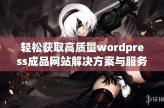 轻松获取高质量wordpress成品网站解决方案与服务