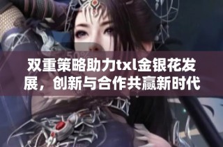 双重策略助力txl金银花发展，创新与合作共赢新时代