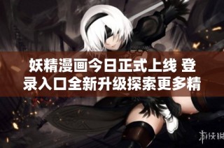 妖精漫画今日正式上线 登录入口全新升级探索更多精彩内容