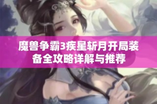 魔兽争霸3疾星斩月开局装备全攻略详解与推荐