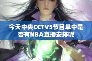 今天中央CCTV5节目单中是否有NBA直播安排呢