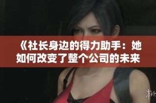 《社长身边的得力助手：她如何改变了整个公司的未来》