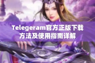 Telegeram官方正版下载方法及使用指南详解