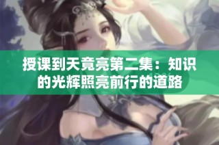 授课到天竟亮第二集：知识的光辉照亮前行的道路