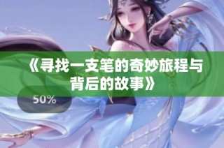 《寻找一支笔的奇妙旅程与背后的故事》